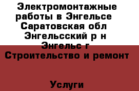 Электромонтажные работы в Энгельсе - Саратовская обл., Энгельсский р-н, Энгельс г. Строительство и ремонт » Услуги   